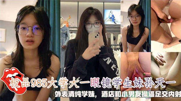 极品985大学大一眼镜学生妹孙天一外表清纯学妹操逼足交内射.