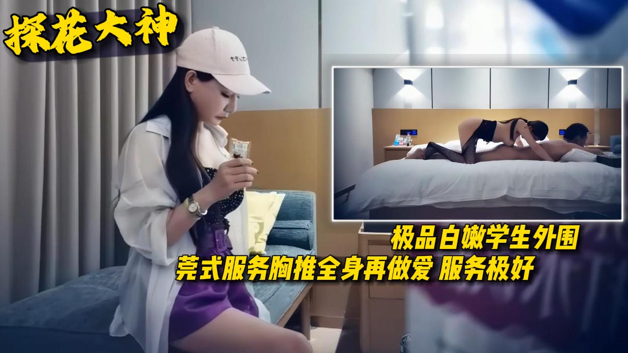 【探花大神】极品白嫩学生边境式服务框架推全身再做爱服务极好