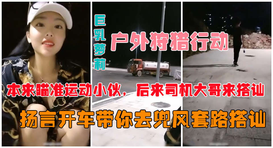 【户外真实勾搭】爆乳狐狸夜晚跑到马路上公然搭讪约炮