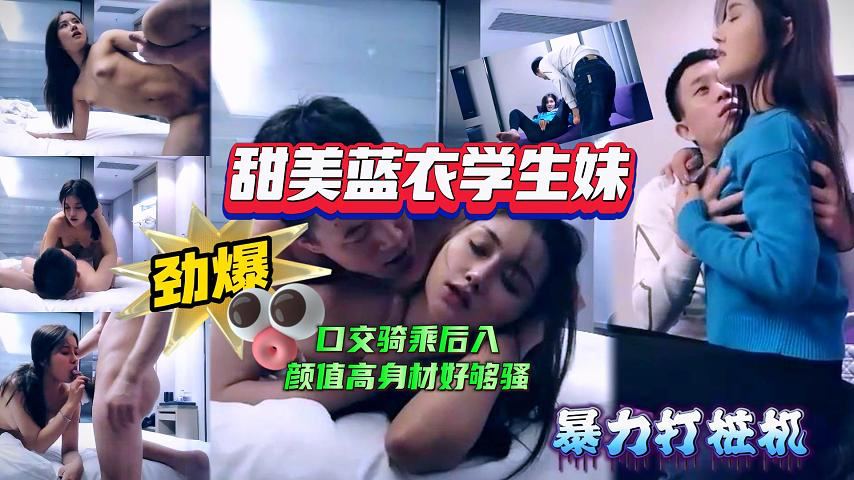 【极品探花】甜美蓝衣学生妹口交骑乘后入姿势变换多样颜值高身材好也够骚