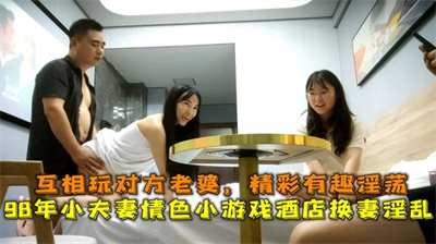 98年小夫妻情色小游戏酒店换妻淫乱互相玩对方老婆