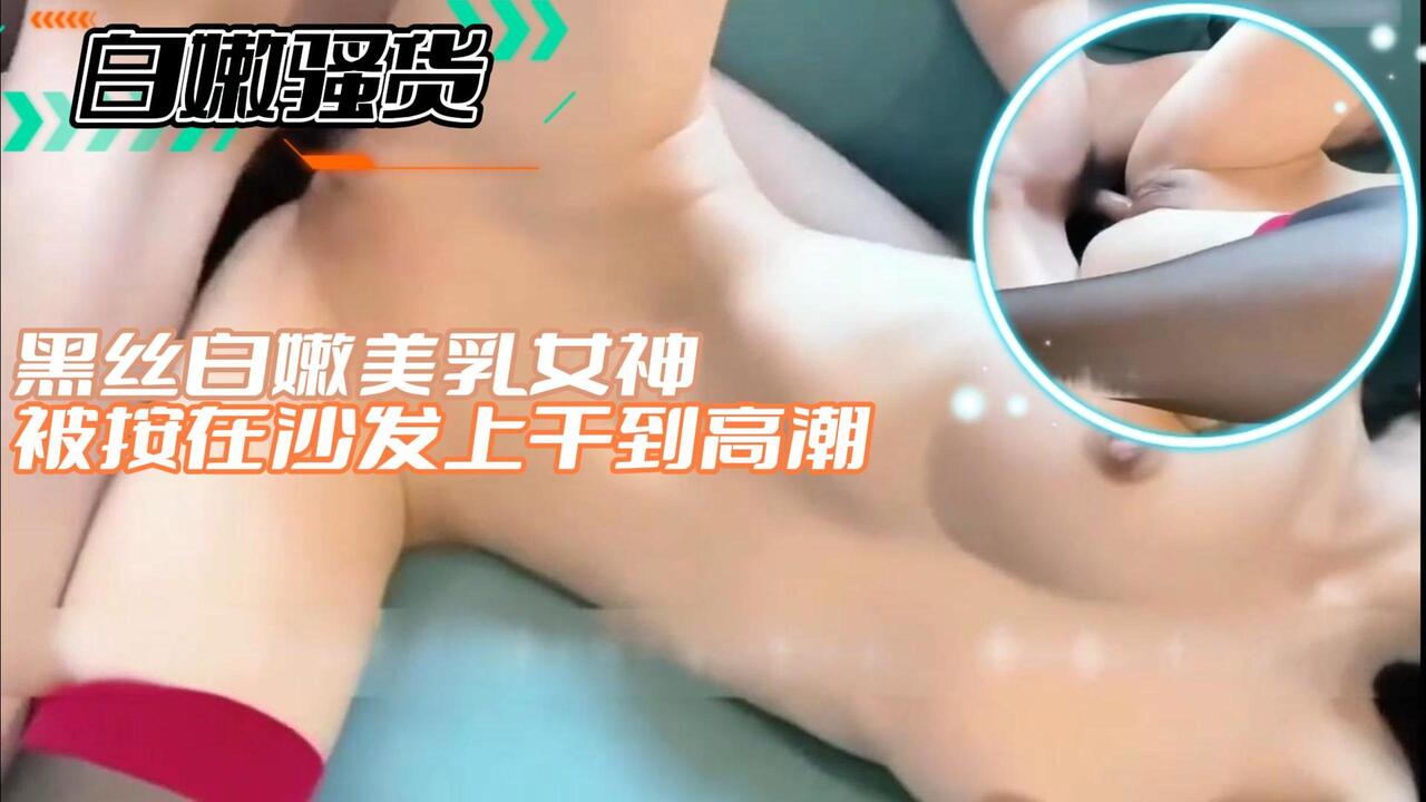 【白嫩骚货】黑丝白嫩美乳女神被按在沙发上干到高潮.
