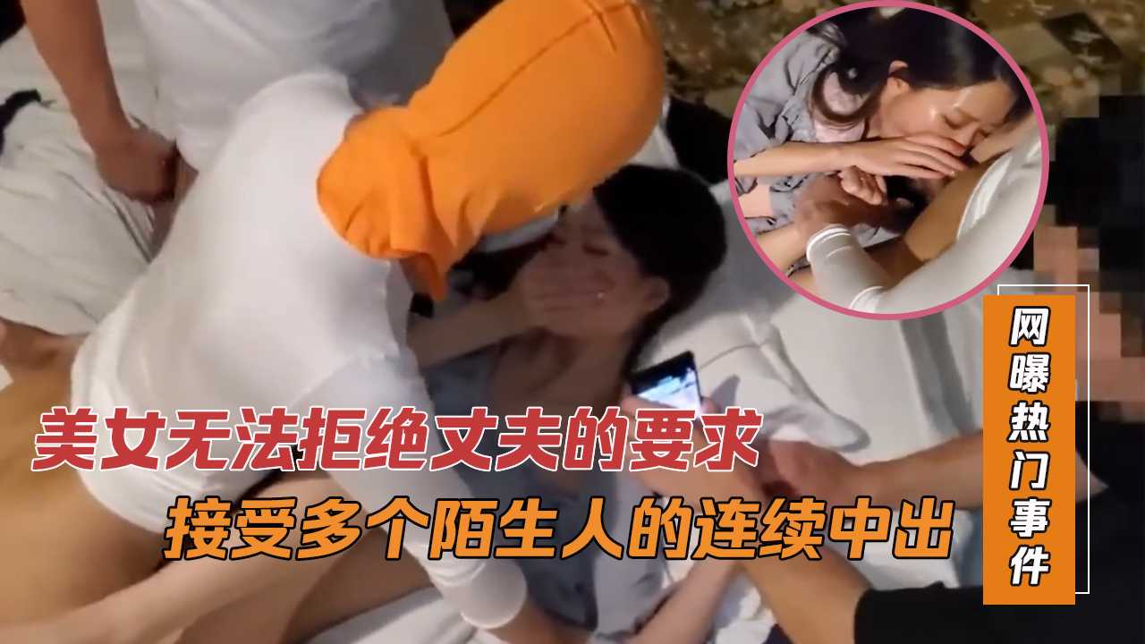 美女无法拒绝丈夫的要求接受多个陌生人的连续中出