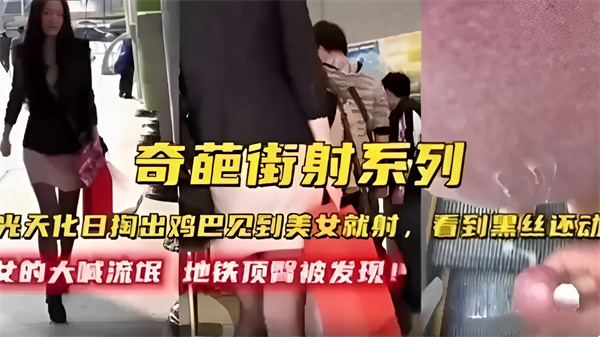 奇葩街射系列光天化日掏出鸡巴见到美女就射女的大喊流氓地铁顶醫被发现！