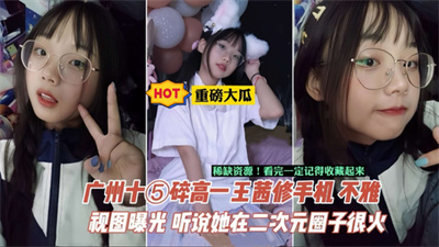 【重磅⼤⽠】相册+视频-⼴州中学⽣王茜⼿机泄密据说在当地⼆次元圈⼦很⽕