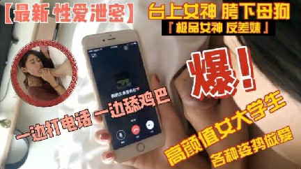 【性爱泄密】高颜值大学生边打电话边吃屌各种姿势做爱.