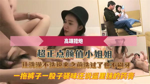 超正点颜值小姐姐让洗澡不洗说来之前洗过了也不刷牙一拖裤子一股子骚味还说逼里抹的药膏.