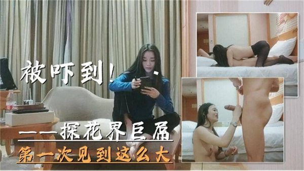 【探花界巨大屌】打一次见到这么大的屌被吓到