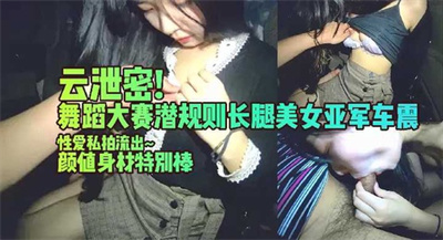 云泄密舞蹈大赛潜规则长腿美女亚军车震性爱私拍流出颜值身材特别棒