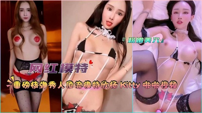 『网红模特』重磅核弹秀人顶流模特欣杨Kitty啪啪视频