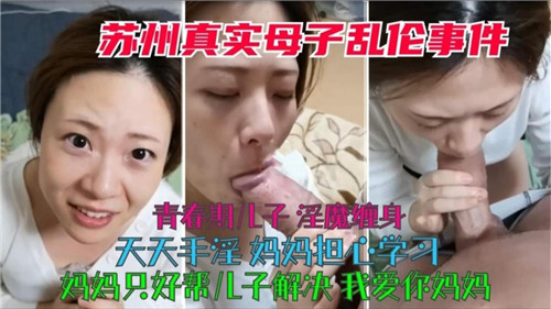 苏州真实母子乱伦，青春期儿子淫魔缠身天天手淫，妈妈只好帮儿子解决