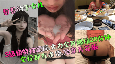 【包养的干女儿】S级模特被蹂躏,火力全开爆操20分钟