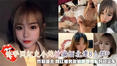 快手网红史小越被骗缅北遭8人轮奸群p