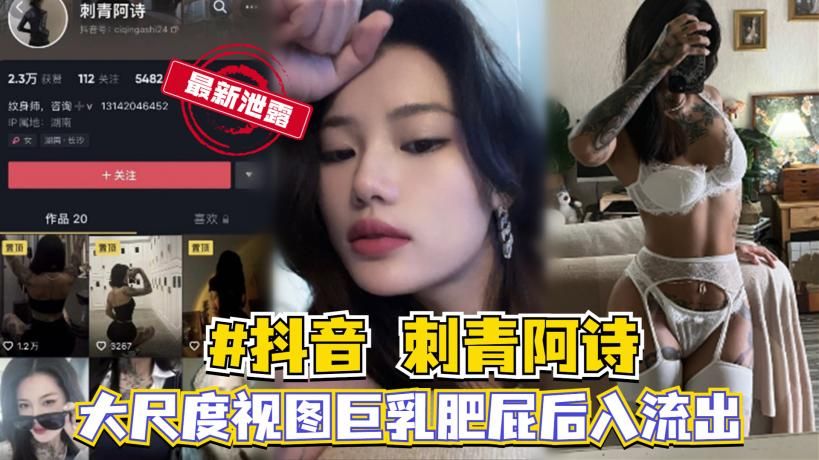 #抖音刺青阿诗大尺度视图巨乳肥屁后入流出