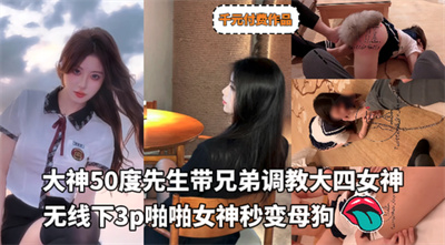 元付费作品-大神50度先生带兄弟调教大四女神无线下3p啪啪女神秒变母狗