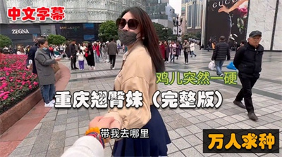 【西门吹雪全集01】重庆翘臀妹篇闹市区露出女神想被群P