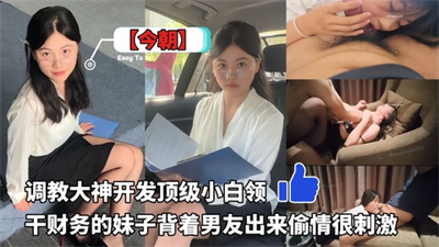 调教大神【今朝】顶级调教小白领干财务的妹子听话骚背着男友出来偷情很刺激
