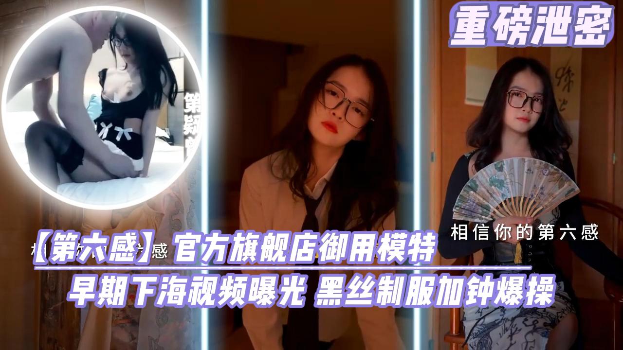 第六感关房旗舰店御用模特早期下海视频曝光黑丝制服加钟爆操.