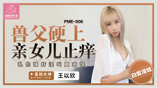 蜜桃传媒 PME-006 獸父硬上親女兒止癢王以欣中文字幕