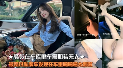 ☆骚货⻋震如若⽆⼈,被路过私家⻋发现在⻋⾥啪啪啪太刺激