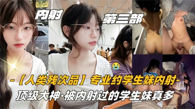 第三部06高中生【人类残次品】专业约学生妹内射顶级大神被内射过的学生妹真多