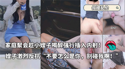 叔嫂乱伦-家庭聚会趁小嫂子喝醉强行插入内射！嫂子激烈反抗不要怎么是你别碰我啊！-和小嫂子的春天