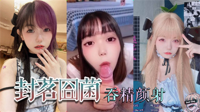 抖音网红萝莉‘封茗囧菌’深喉吞精