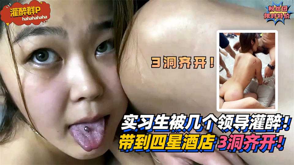 33【灌醉群P】实习生被几个领导灌醉！带到四星酒店3洞齐开！