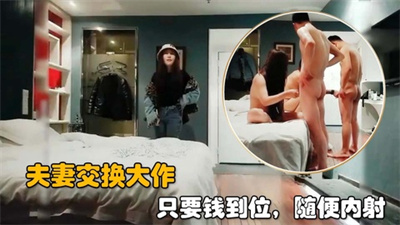 【夫妻交换大作】2对夫妻酒店交换操逼只要给钱到位可以不戴套随便内射