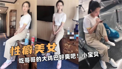 性癖美女！吃哥哥的大鸡巴好爽吧！小宝贝