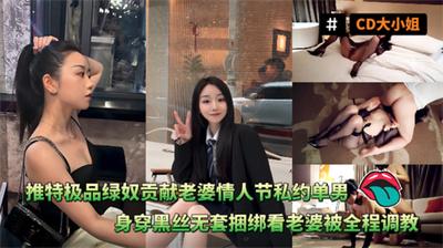 CD大小姐-推特极品绿奴贡献老婆情人节私约单男身穿黑丝无套捆绑看老婆被全程调教