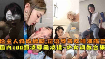 国内一百部凌辱少女调教合集-给主人妈妈舔脚辱骂吃唾液扇大嘴巴简直是不当人虐
