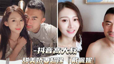 【抖音高大叔】甜美娇妻超像戴佩妮