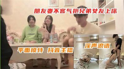 朋友妻不客气今晚女神之夜﹐平面模特﹖抖音主播﹐四人快乐斗地主﹐游戏完抱兄弟女友上床﹐淫声浪语香艳力作
