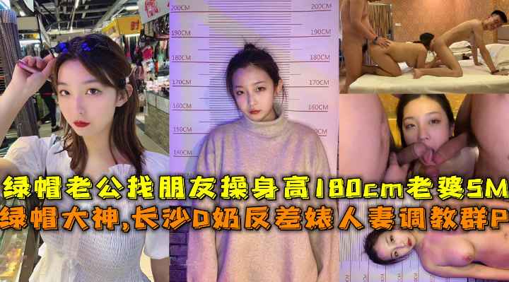 绿帽大神,长沙D奶反差婊人妻调教群P绿帽老公找朋友操身高180cm老婆SM