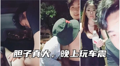 【户外操逼】胆子真大啊,晚上风骚的少妇为了满足居然玩车震