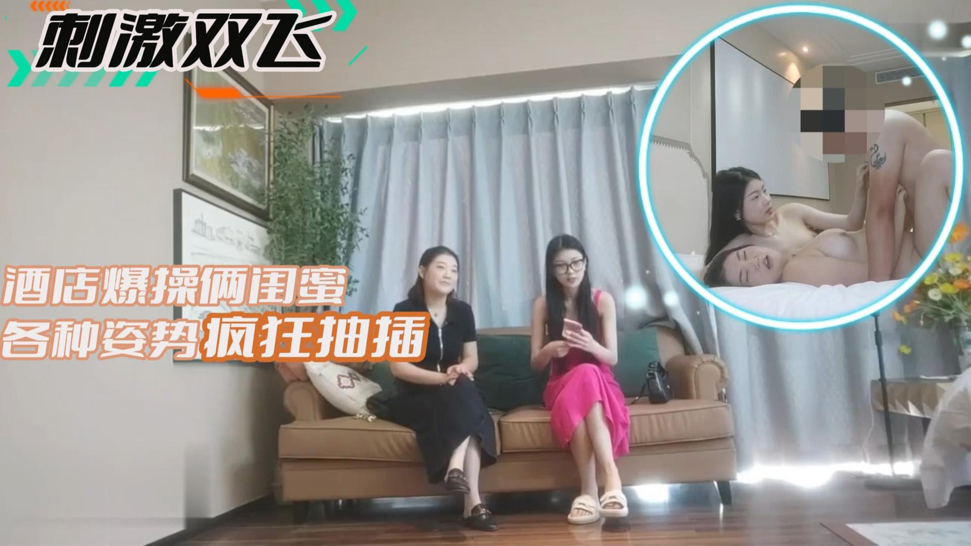 【刺激双飞】酒店爆操俩闺蜜各种姿势疯狂抽插