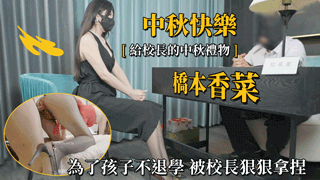 【桥本香菜】中秋快樂給校長的中秋禮物為了孩子不退學被校長狠狠拿捏橋本香菜