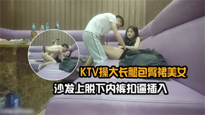 KTV操大长腿包臀裙美女沙发上脱下内裤扣逼插入