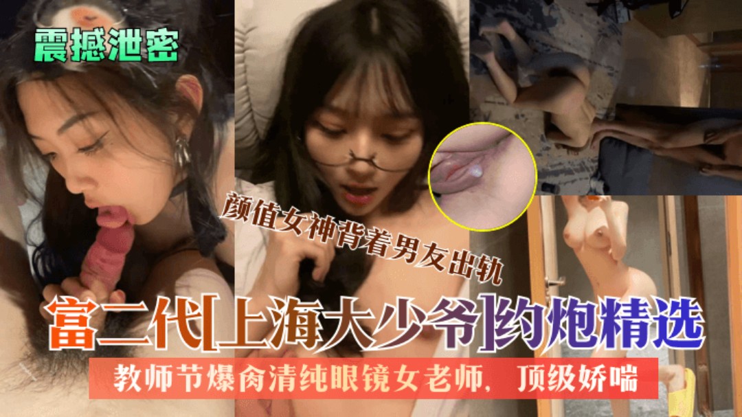 【震撼泄密】富二代[上海大少爷]约炮精选：教师节爆肏清纯眼镜女老师,颜值女神背着男友出轨顶级娇喘
