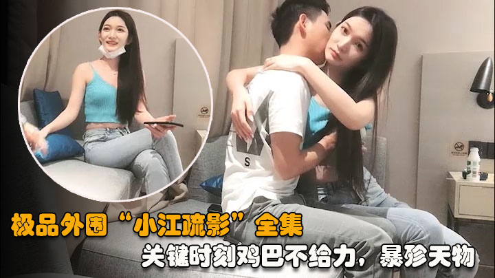 【江疏影全集04】关键时刻鸡巴不给力暴殄天物