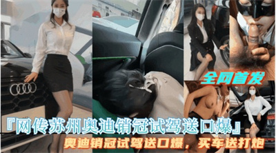 劲爆【网传苏州奥迪销冠试驾送口爆】买车送打炮完整视频首发