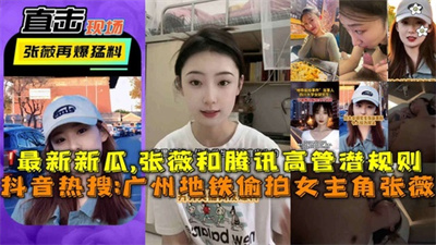 抖音热搜广州地铁偷拍女主角张薇张薇和腾讯高管潜规则