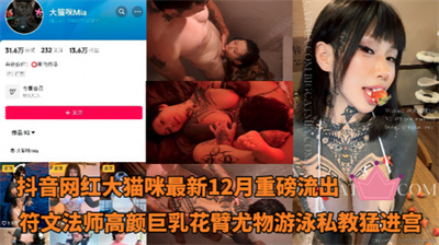 抖音网红大猫咪-最新重磅订阅内容符文法师华人高颜巨乳花臂尤物游泳私教猛进宫